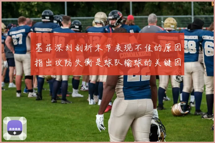 墨菲深刻剖析末节表现不佳的原因指出攻防失衡是球队输球的关键因素