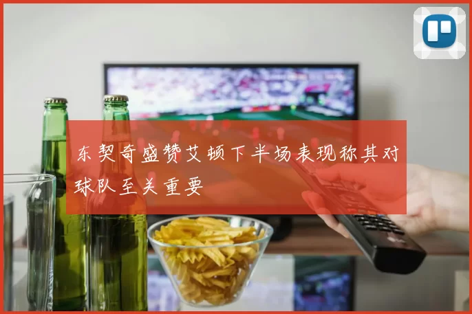 东契奇盛赞艾顿下半场表现称其对球队至关重要